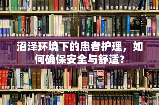 沼泽环境下的患者护理，如何确保安全与舒适？