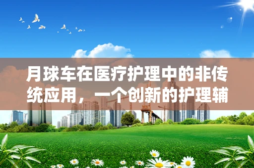 月球车在医疗护理中的非传统应用，一个创新的护理辅助设想？