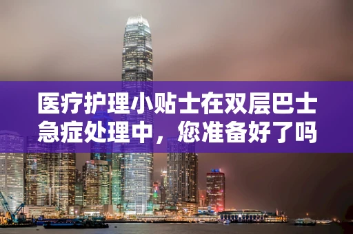医疗护理小贴士在双层巴士急症处理中，您准备好了吗？