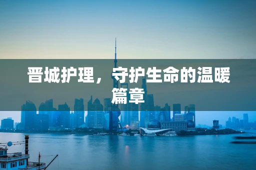 晋城护理，守护生命的温暖篇章