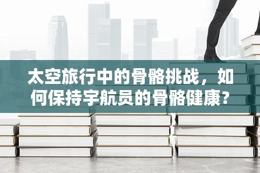 太空旅行中的骨骼挑战，如何保持宇航员的骨骼健康？