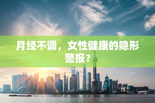 月经不调，女性健康的隐形警报？