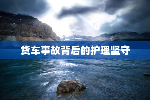 货车事故背后的护理坚守