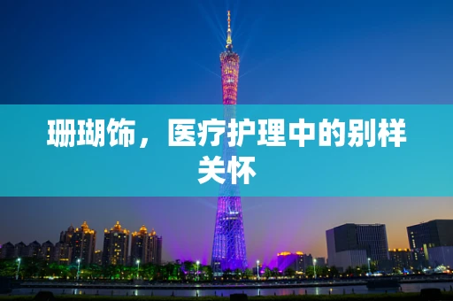 珊瑚饰，医疗护理中的别样关怀
