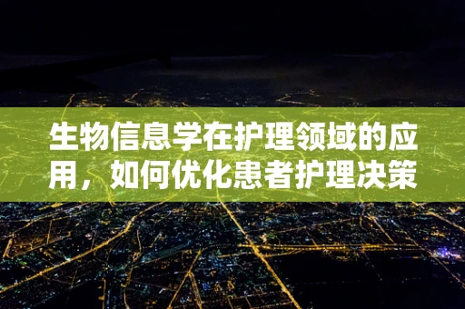 生物信息学在护理领域的应用，如何优化患者护理决策？