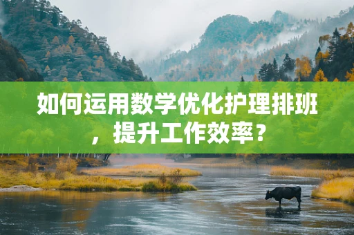 如何运用数学优化护理排班，提升工作效率？