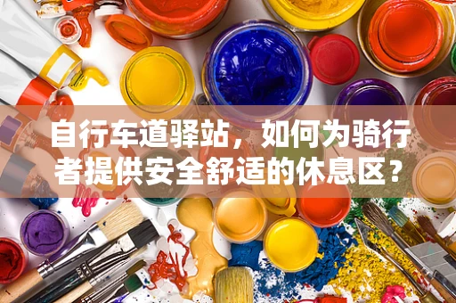 自行车道驿站，如何为骑行者提供安全舒适的休息区？