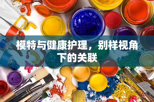 模特与健康护理，别样视角下的关联