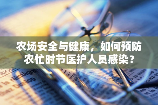 农场安全与健康，如何预防农忙时节医护人员感染？