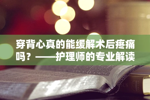 穿背心真的能缓解术后疼痛吗？——护理师的专业解读
