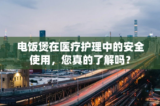 电饭煲在医疗护理中的安全使用，您真的了解吗？