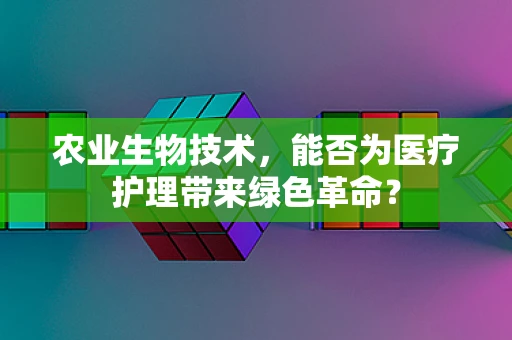 农业生物技术，能否为医疗护理带来绿色革命？