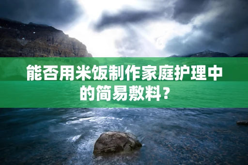 能否用米饭制作家庭护理中的简易敷料？