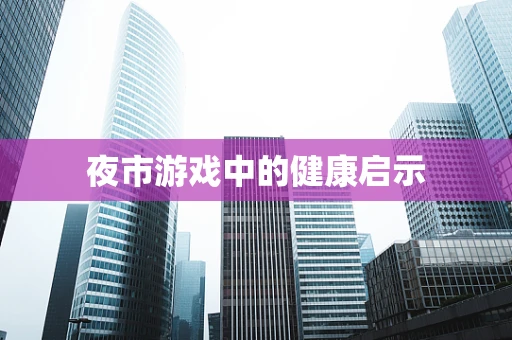 夜市游戏中的健康启示