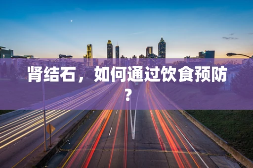 肾结石，如何通过饮食预防？