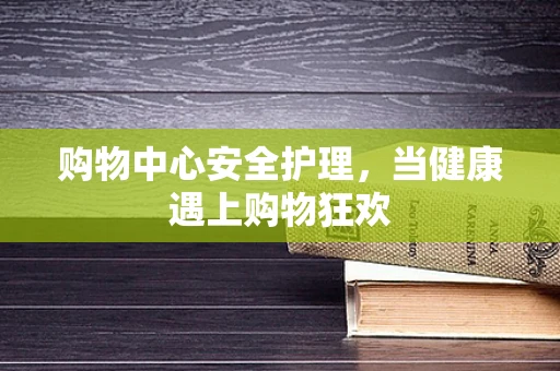 购物中心安全护理，当健康遇上购物狂欢