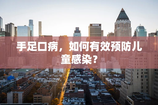 手足口病，如何有效预防儿童感染？