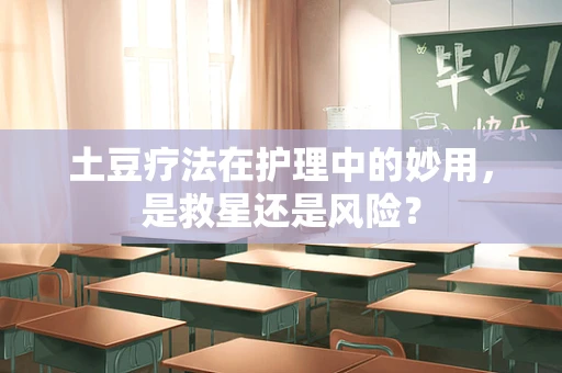 土豆疗法在护理中的妙用，是救星还是风险？