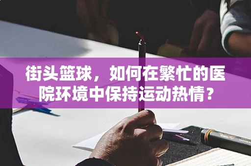 街头篮球，如何在繁忙的医院环境中保持运动热情？