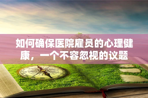 如何确保医院雇员的心理健康，一个不容忽视的议题