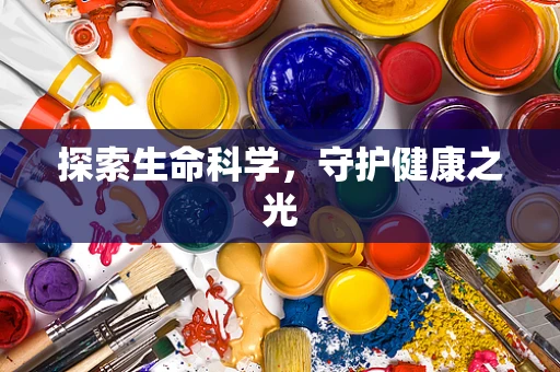探索生命科学，守护健康之光