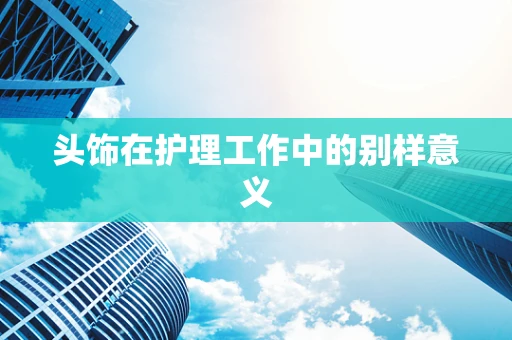 头饰在护理工作中的别样意义