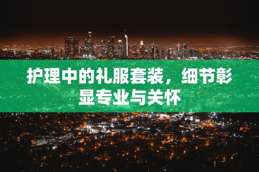 护理中的礼服套装，细节彰显专业与关怀