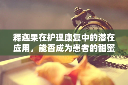 释迦果在护理康复中的潜在应用，能否成为患者的甜蜜‘疗方’？