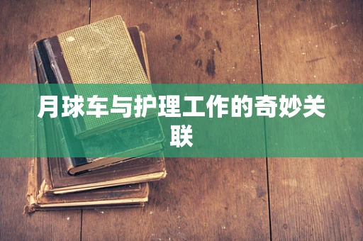 月球车与护理工作的奇妙关联