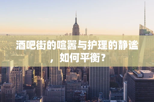 酒吧街的喧嚣与护理的静谧，如何平衡？