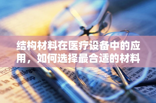 结构材料在医疗设备中的应用，如何选择最合适的材料？