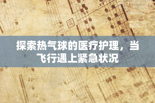 探索热气球的医疗护理，当飞行遇上紧急状况