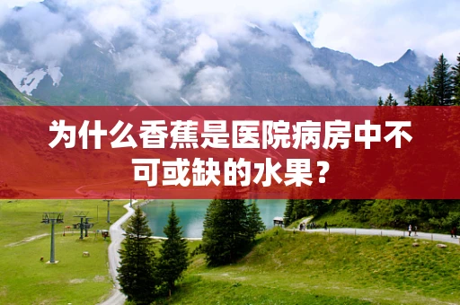 为什么香蕉是医院病房中不可或缺的水果？