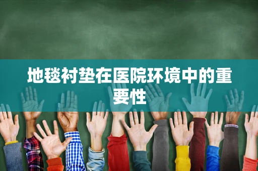 地毯衬垫在医院环境中的重要性