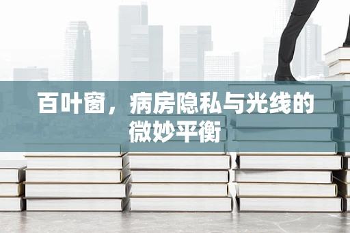 百叶窗，病房隐私与光线的微妙平衡
