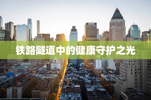铁路隧道中的健康守护之光