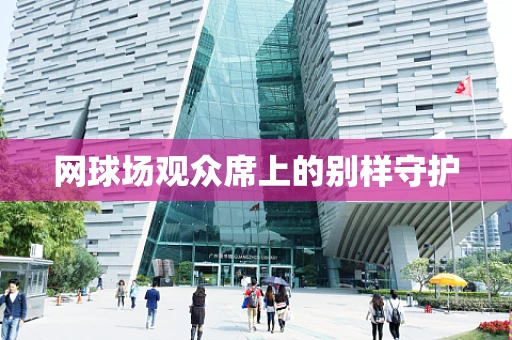 网球场观众席上的别样守护