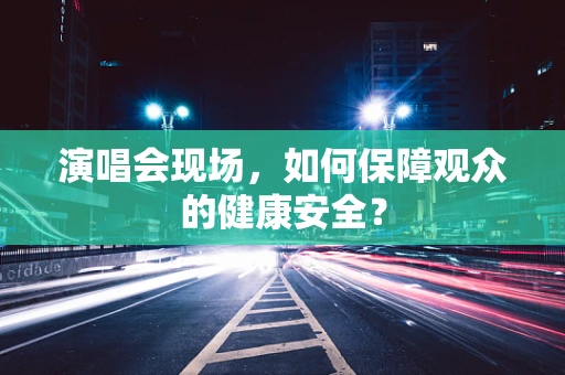 演唱会现场，如何保障观众的健康安全？