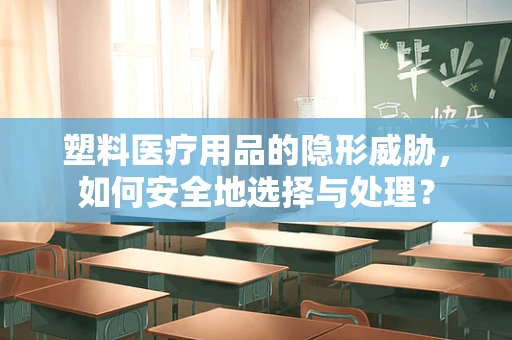 塑料医疗用品的隐形威胁，如何安全地选择与处理？