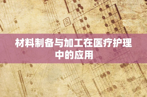 材料制备与加工在医疗护理中的应用