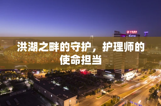 洪湖之畔的守护，护理师的使命担当