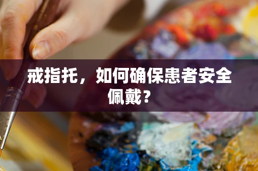 戒指托，如何确保患者安全佩戴？