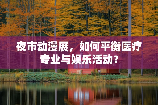 夜市动漫展，如何平衡医疗专业与娱乐活动？