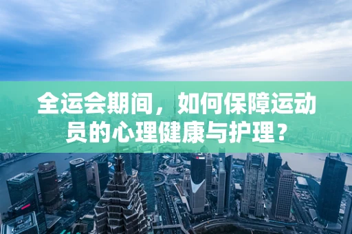 全运会期间，如何保障运动员的心理健康与护理？