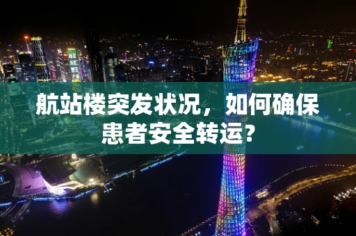 航站楼突发状况，如何确保患者安全转运？