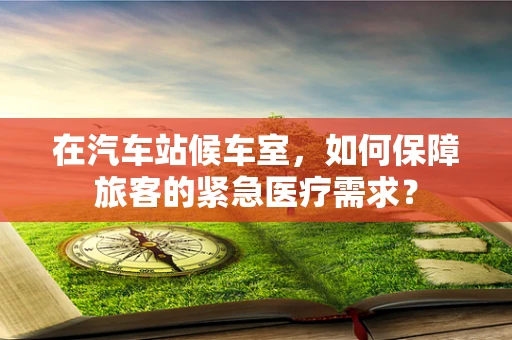 在汽车站候车室，如何保障旅客的紧急医疗需求？