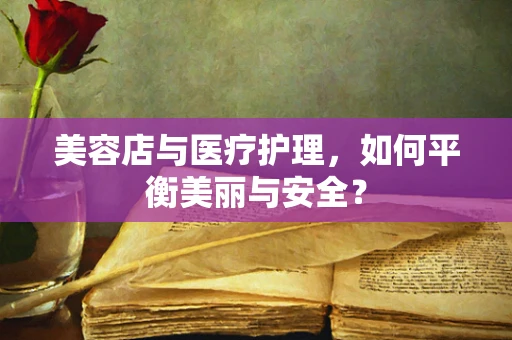 美容店与医疗护理，如何平衡美丽与安全？