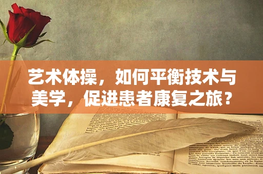艺术体操，如何平衡技术与美学，促进患者康复之旅？