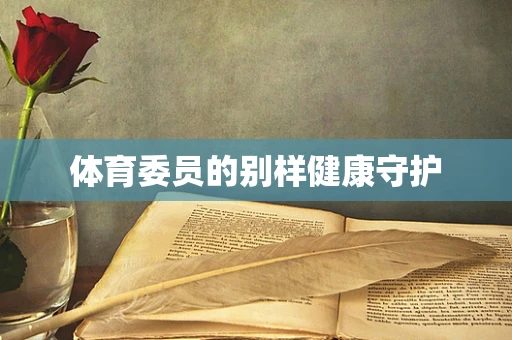 体育委员的别样健康守护