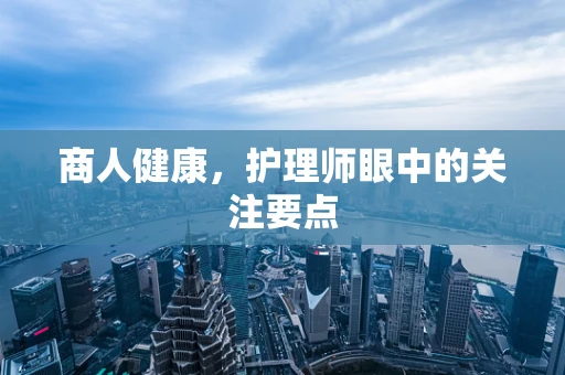 商人健康，护理师眼中的关注要点
